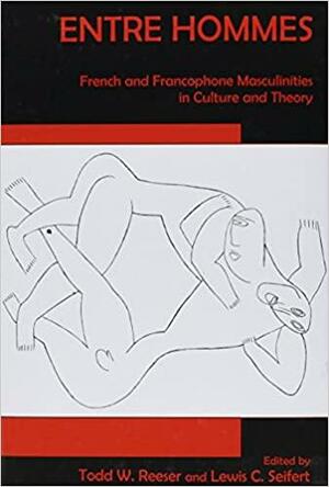 Entre Hommes: French and Francophone Masculinities in Culture and Theory by Lewis C. Seifert, Todd W. Reeser