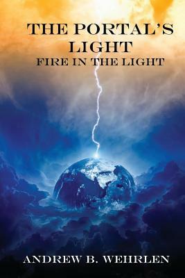 The Portal's Light: Fire in the Light by Andrew B. Wehrlen