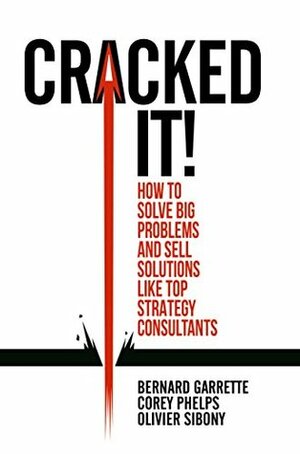 Cracked it! How to solve big problems and sell solutions like top strategy consultants by Bernard Garrette, Corey Phelps, Olivier Sibony