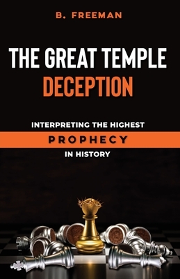 The Great Temple Deception: Interpreting the Highest Prophecy in History by Brad Freeman