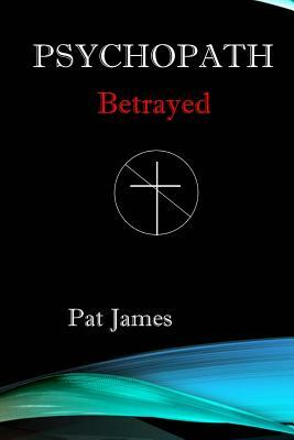 Psychopath: Betrayed by Pat James