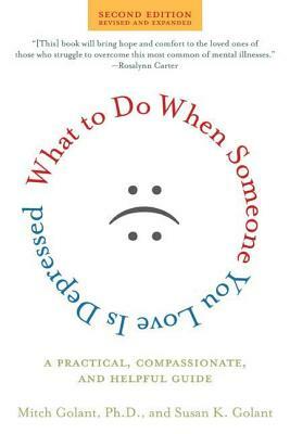 What to Do When Someone You Love Is Depressed: A Practical, Compassionate, and Helpful Guide by Susan K. Golant