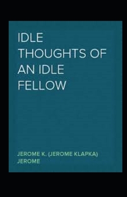 Idle Thoughts of an Idle Fellow Illustrated by Jerome K. Jerome