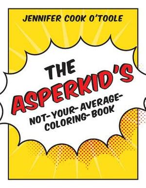 The Asperkid's Not-Your-Average-Coloring-Book by Jennifer Cook O'Toole