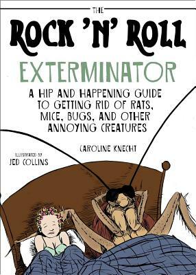 The Rock 'n' Roll Exterminator: A Hip and Happening Guide to Getting Rid of Rats, Mice, Bugs, and Other Annoying Creatures by Caroline Knecht