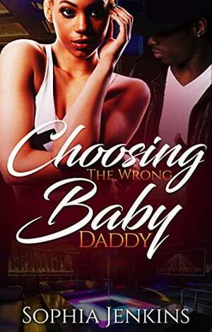 Choosing The Wrong Baby Daddy (All In The Family Book 1) by Sophia Jenkins
