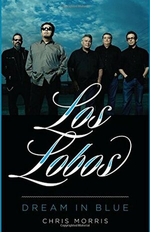 Los Lobos: Dream in Blue by Chris Morris