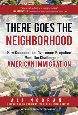 There Goes the Neighborhood: How Communities Overcome Prejudice and Meet the Challenge of American Immigration by Ali Noorani