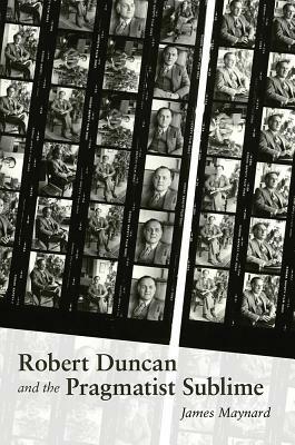 Robert Duncan & the Pragmatist Sublime by James Maynard