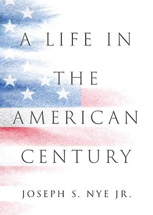 A Life in the American Century by Jr., Joseph S. Nye