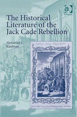 The Historical Literature of the Jack Cade Rebellion by Alexander L. Kaufman