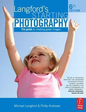 Langford's Starting Photography: The Guide to Creating Great Images by Michael Langford