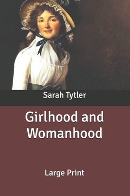 Girlhood and Womanhood: Large Print by Sarah Tytler