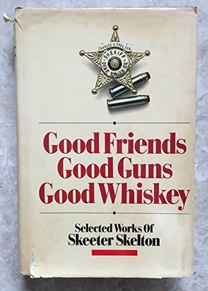 Good Friends, Good Guns, Good Whiskey: Selected Works, Vol. 1 by Skeeter Skelton, Jim Bequette