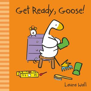 Get Ready, Goose! by Laura Wall