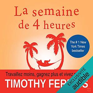 La semaine de 4 heures : Travaillez moins, gagnez plus et vivez mieux ! by Timothy Ferriss