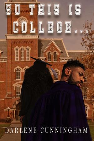 So This Is College... by Darlene Cunningham