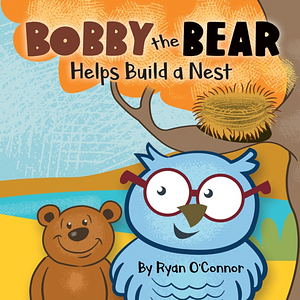 Bobby the Bear Helps Build a Nest by Ryan O'Connor