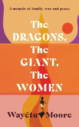 The Dragons, the Giant, the Women: A Memoir by Wayétu Moore