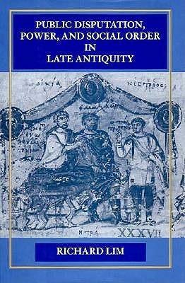 Public Disputation, Power, and Social Order in Late Antiquity by Richard Lim