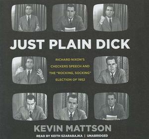 Just Plain Dick: Richard Nixon's Checkers Speech and the "Rocking, Socking" Election of 1952 by Kevin Mattson