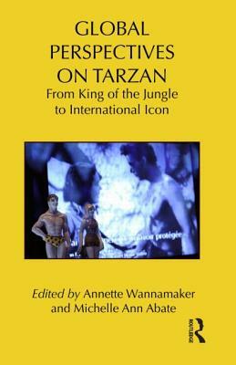 Global Perspectives on Tarzan: From King of the Jungle to International Icon by 