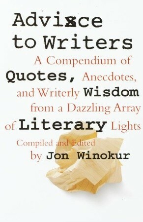 Advice to Writers: A Compendium of Quotes, Anecdotes, and Writerly Wisdom from a Dazzling Array of Literary Lights by Jon Winokur