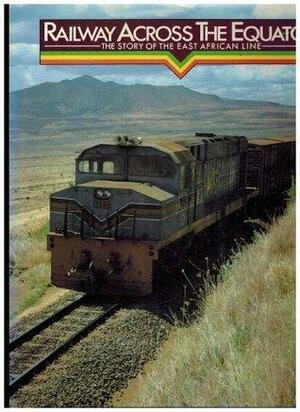 Railway Across the Equator: The Story of the East African Line by Duncan Willetts, Alastair Matheson, Mohamed Amin