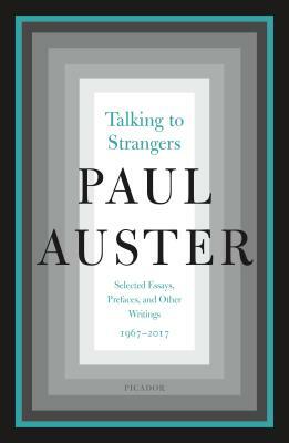 Talking to Strangers: Selected Essays, Prefaces, and Other Writings, 1967-2017 by Paul Auster