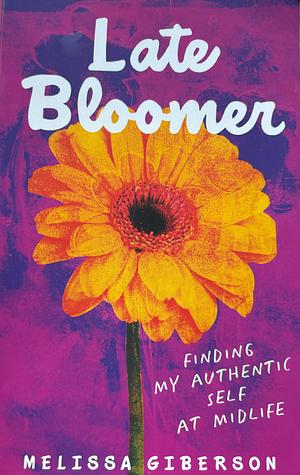 Late Bloomer: Finding My Authentic Self at Midlife by Melissa Giberson