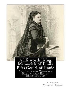 A life worth living. Memorials of Emily Bliss Gould, of Rome: By Leonard Woolsey Bacon and Emily Bliss Gould(1825 - 31 August 1875 Perugia, Italy) fou by Leonard Woolsey Bacon, Emily Bliss Gould