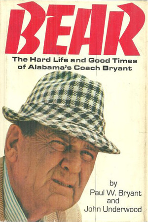 Bear: The Hard Life and Good Times of Alabama's Coach Bryant by Paul W. Bryant, John Underwood