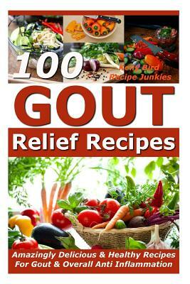 Gout Relief Recipes - 100 Amazingly Delicious & Healthy Recipes For Gout & Overall Anti Inflammation by Recipe Junkies, Kelly Bird