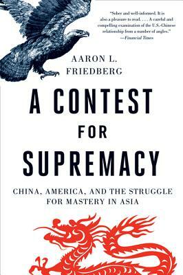 Contest for Supremacy: China, America, and the Struggle for Mastery in Asia by Aaron L. Friedberg