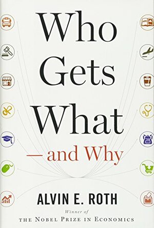 Who Gets What — and Why: The New Economics of Matchmaking and Market Design by Alvin E. Roth