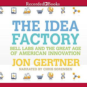 The Idea Factory: Bell Labs and the Great Age of American Innovation by Jon Gertner