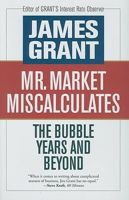 Mr. Market Miscalculates: The Bubble Years and Beyond by James Grant