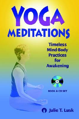 Yoga Meditations: Timeless Mind-Body Practices for Awakening by Julie Lusk