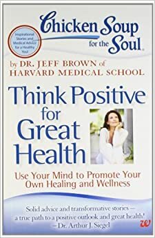 Chicken Soup For The Soul: Think Positive For Great Health by Jeff Brown
