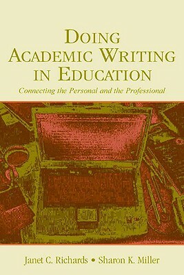 Doing Academic Writing in Education: Connecting the Personal and the Professional by Janet C. Richards, Sharon K. Miller