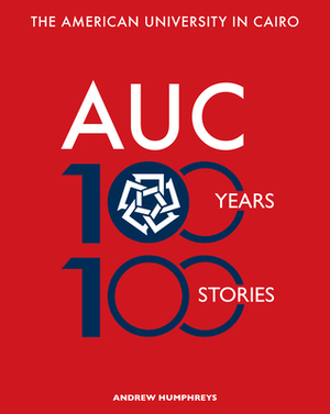 The American University in Cairo: 100 Years, 100 Stories by Andrew Humphreys, Gadi Farfour