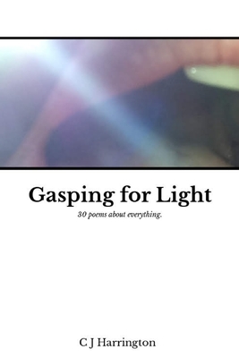 Gasping for Light: 30 poems about everything by C. J. Harrington