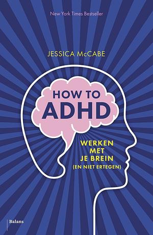 How to ADHD: Werken met je brein (en nietertegen) by Jessica McCabe