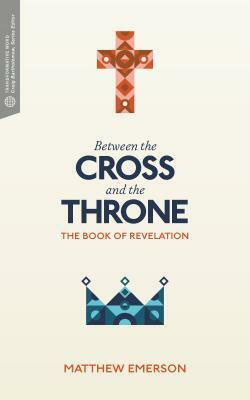 Between the Cross and the Throne: The Book of Revelation by Matthew Emerson