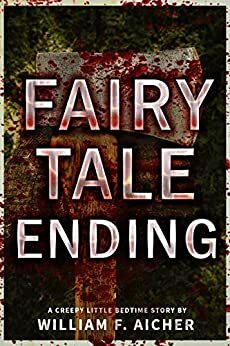 Fairy Tale Ending: A Creepy Little Bedtime Story by William F. Aicher