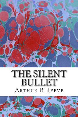 The Silent Bullet: (Arthur B Reeve Classics Collection) by Arthur B. Reeve