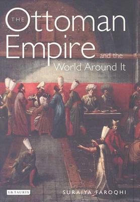 The Ottoman Empire and the World Around It by Suraiya Faroqhi