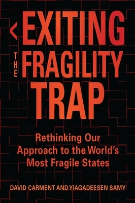 Exiting the Fragility Trap: Rethinking Our Approach to the World's Most Fragile States by Yiagadeesen Samy, David Carment