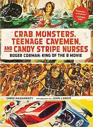 Crab Monsters, Teenage Cavemen, and Candy Stripe Nurses: Roger Corman by John Landis, Chris Nashawaty