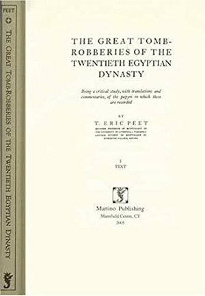 The Great Tomb Robberies Of The Twentieth Egyptian Dynasty: Being A Critical Study, With Translations And Commentaries, Of The Papyri In Which These Are Recorded by T. Eric Peet